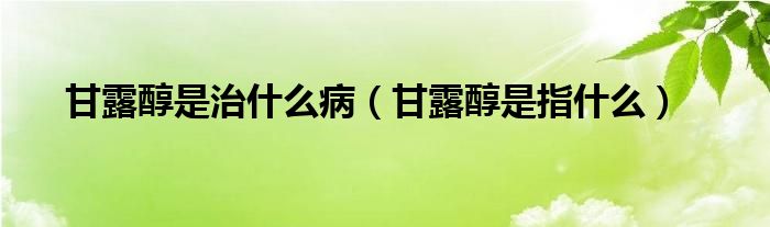 甘露醇是治什么?。ǜ事洞际侵甘裁矗?class='thumb lazy' /></a>
		    <header>
		<h2><a  href=