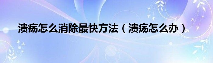 潰瘍?cè)趺聪羁旆椒ǎ冊(cè)趺崔k）