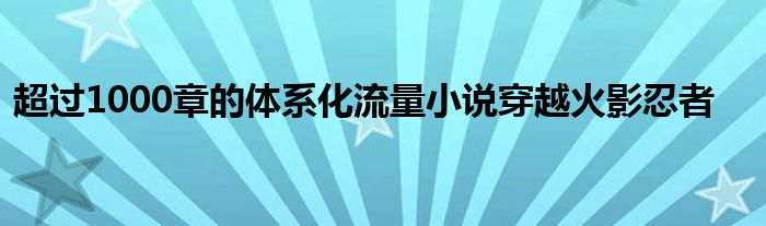 超過1000章的體系化流量小說穿越火影忍者