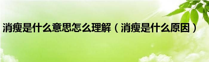 消瘦是什么意思怎么理解（消瘦是什么原因）