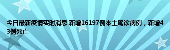 今日最新疫情實(shí)時(shí)消息 新增16197例本土確診病例，新增43例死亡