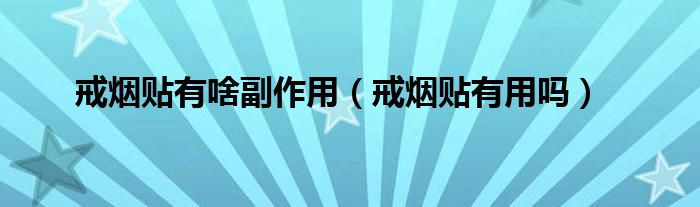 戒煙貼有啥副作用（戒煙貼有用嗎）