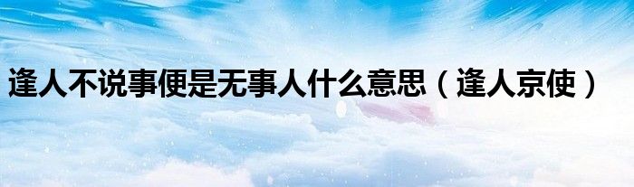 逢人不說事便是無事人什么意思（逢人京使）