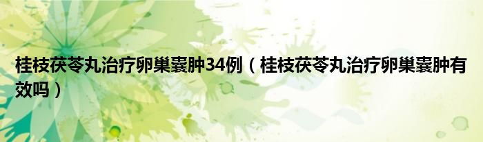 桂枝茯苓丸治療卵巢囊腫34例（桂枝茯苓丸治療卵巢囊腫有效嗎）