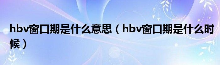 hbv窗口期是什么意思（hbv窗口期是什么時候）