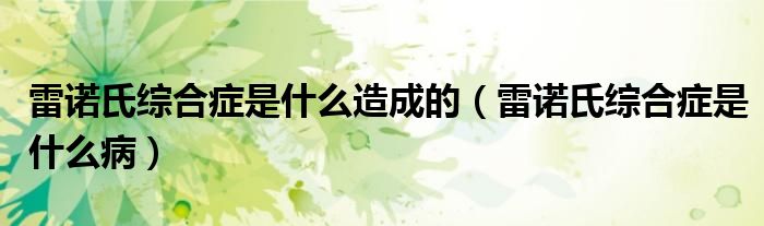 雷諾氏綜合癥是什么造成的（雷諾氏綜合癥是什么?。?class='thumb lazy' /></a>
		    <header>
		<h2><a  href=