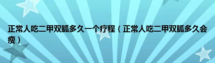 正常人吃二甲雙胍多久一個(gè)療程（正常人吃二甲雙胍多久會(huì)瘦）