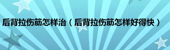 后背拉傷筋怎樣治（后背拉傷筋怎樣好得快）