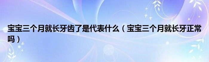 寶寶三個月就長牙齒了是代表什么（寶寶三個月就長牙正常嗎）