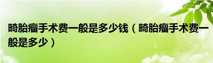 畸胎瘤手術(shù)費(fèi)一般是多少錢（畸胎瘤手術(shù)費(fèi)一般是多少）