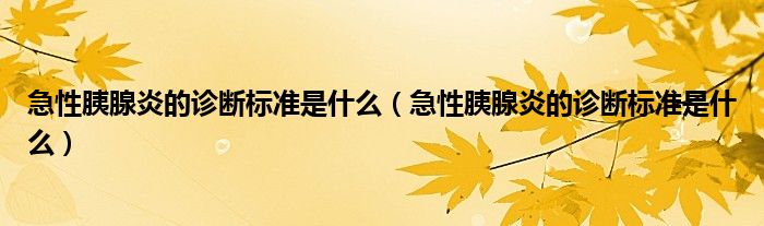 急性胰腺炎的診斷標(biāo)準(zhǔn)是什么（急性胰腺炎的診斷標(biāo)準(zhǔn)是什么）