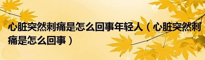 心臟突然刺痛是怎么回事年輕人（心臟突然刺痛是怎么回事）