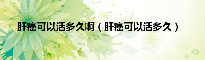 肝癌可以活多久?。ǜ伟┛梢曰疃嗑茫?class='thumb lazy' /></a>
		    <header>
		<h2><a  href=