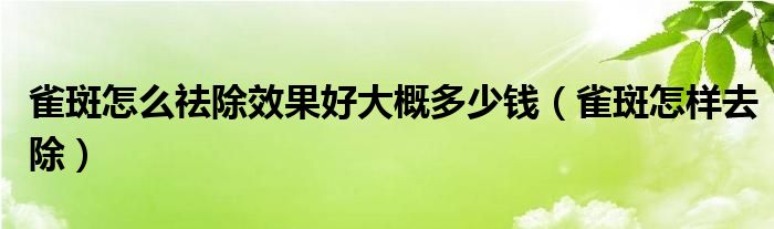 雀斑怎么祛除效果好大概多少錢（雀斑怎樣去除）