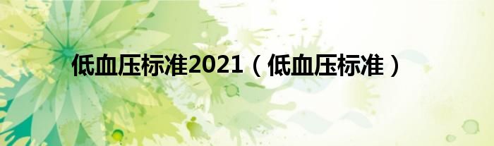 低血壓標(biāo)準(zhǔn)2021（低血壓標(biāo)準(zhǔn)）