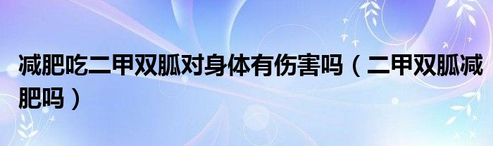 減肥吃二甲雙胍對身體有傷害嗎（二甲雙胍減肥嗎）