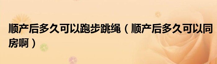 順產(chǎn)后多久可以跑步跳繩（順產(chǎn)后多久可以同房?。?class='thumb lazy' /></a>
		    <header>
		<h2><a  href=