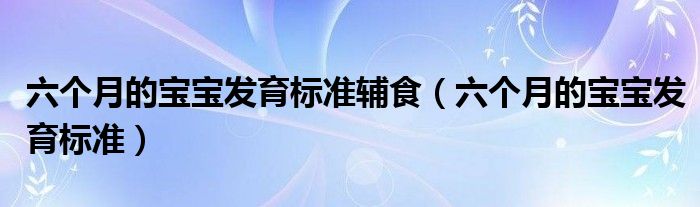 六個月的寶寶發(fā)育標準輔食（六個月的寶寶發(fā)育標準）