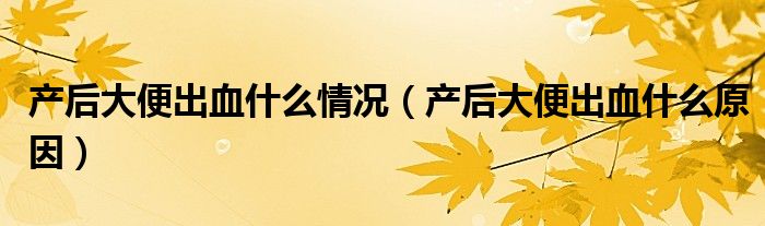 產后大便出血什么情況（產后大便出血什么原因）