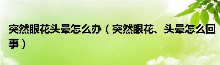 突然眼花頭暈怎么辦（突然眼花、頭暈怎么回事）