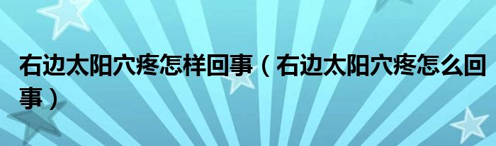 右邊太陽穴疼怎樣回事（右邊太陽穴疼怎么回事）