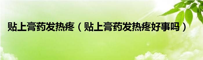 貼上膏藥發(fā)熱疼（貼上膏藥發(fā)熱疼好事嗎）