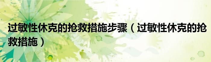 過(guò)敏性休克的搶救措施步驟（過(guò)敏性休克的搶救措施）