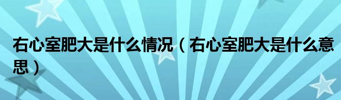 右心室肥大是什么情況（右心室肥大是什么意思）