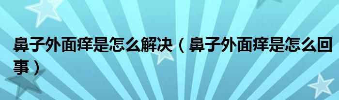 鼻子外面癢是怎么解決（鼻子外面癢是怎么回事）