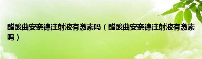 醋酸曲安奈德注射液有激素嗎（醋酸曲安奈德注射液有激素嗎）