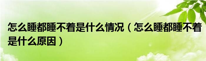 怎么睡都睡不著是什么情況（怎么睡都睡不著是什么原因）