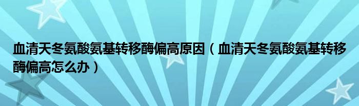 血清天冬氨酸氨基轉(zhuǎn)移酶偏高原因（血清天冬氨酸氨基轉(zhuǎn)移酶偏高怎么辦）