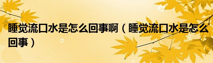 睡覺流口水是怎么回事?。ㄋX流口水是怎么回事）