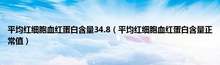 平均紅細(xì)胞血紅蛋白含量34.8（平均紅細(xì)胞血紅蛋白含量正常值）