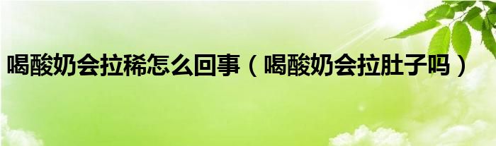 喝酸奶會拉稀怎么回事（喝酸奶會拉肚子嗎）