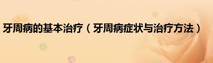 牙周病的基本治療（牙周病癥狀與治療方法）