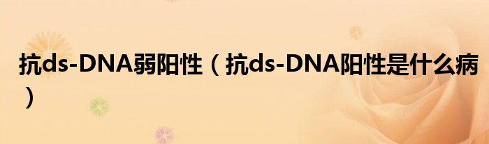 抗ds-DNA弱陽(yáng)性（抗ds-DNA陽(yáng)性是什么病）