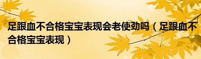 足跟血不合格寶寶表現(xiàn)會老使勁嗎（足跟血不合格寶寶表現(xiàn)）