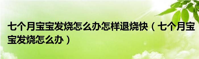 七個(gè)月寶寶發(fā)燒怎么辦怎樣退燒快（七個(gè)月寶寶發(fā)燒怎么辦）