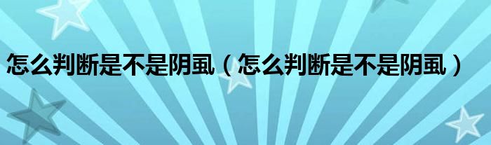 怎么判斷是不是陰虱（怎么判斷是不是陰虱）