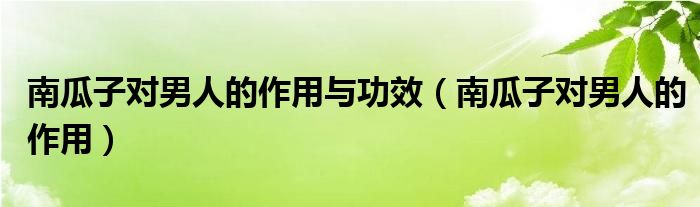 南瓜子對男人的作用與功效（南瓜子對男人的作用）