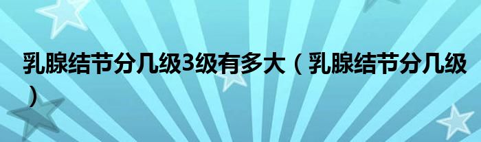 乳腺結節(jié)分幾級3級有多大（乳腺結節(jié)分幾級）