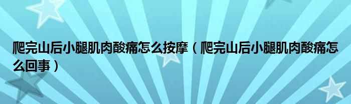 爬完山后小腿肌肉酸痛怎么按摩（爬完山后小腿肌肉酸痛怎么回事）