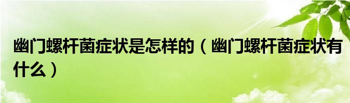 幽門(mén)螺桿菌癥狀是怎樣的（幽門(mén)螺桿菌癥狀有什么）