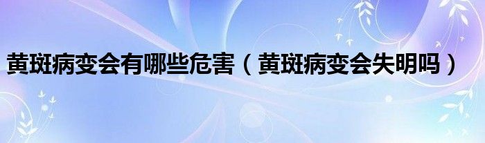 黃斑病變會(huì)有哪些危害（黃斑病變會(huì)失明嗎）