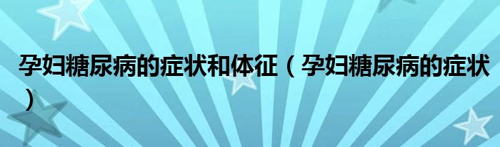 孕婦糖尿病的癥狀和體征（孕婦糖尿病的癥狀）