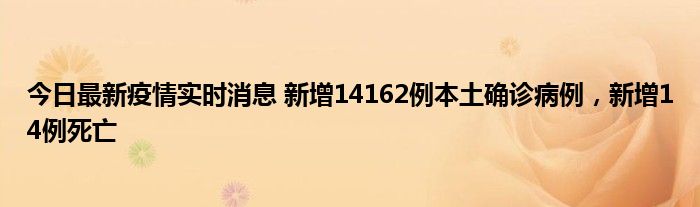 今日最新疫情實時消息 新增14162例本土確診病例，新增14例死亡