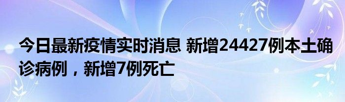 今日最新疫情實(shí)時消息 新增24427例本土確診病例，新增7例死亡