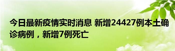 今日最新疫情實(shí)時消息 新增24427例本土確診病例，新增7例死亡