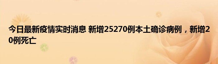 今日最新疫情實(shí)時消息 新增25270例本土確診病例，新增20例死亡